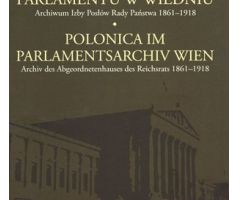 POLONICA IM PARLAMENTSARCHIV WIEN. Archiv des Abgeordnetenhauses des Reichsrats 1861–1918
